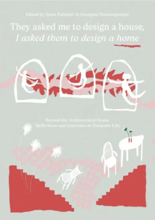 They Asked Me to Design a House, I Asked Them to Design a Home Beyond the Architectural House. Reflections and Exercises on Domestic Life.